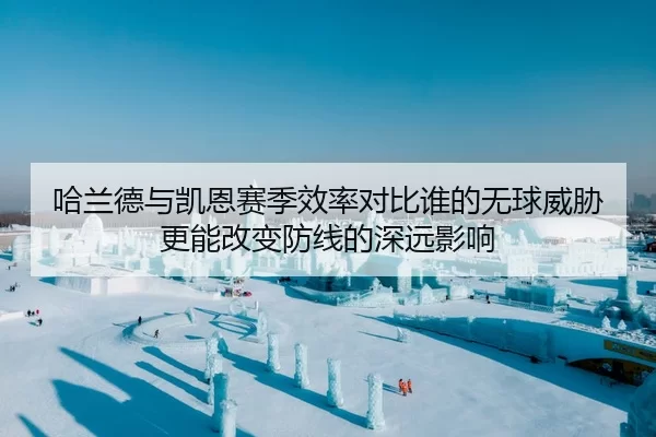 哈兰德与凯恩赛季效率对比谁的无球威胁更能改变防线的深远影响