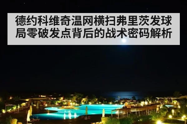德约科维奇温网横扫弗里茨发球局零破发点背后的战术密码解析